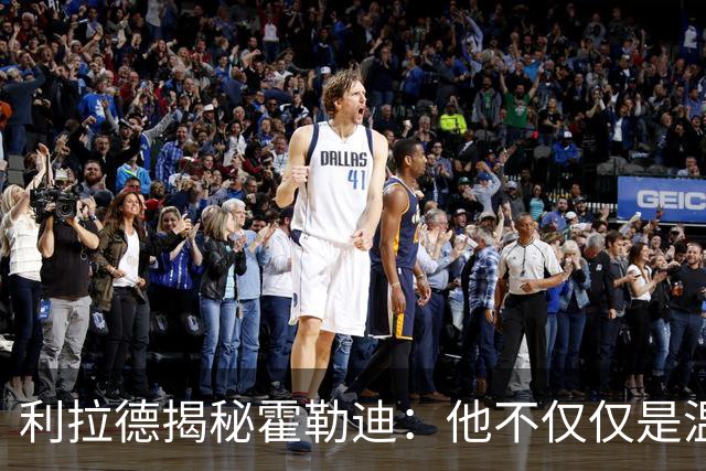 利拉德揭秘霍勒迪：他不仅仅是温文尔雅的好人