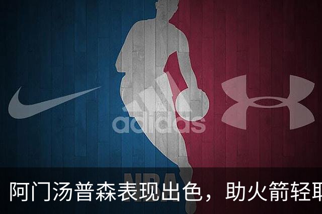 阿门汤普森表现出色，助火箭轻取雄鹿实现五连胜